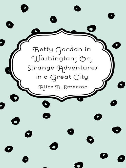 Title details for Betty Gordon in Washington; Or, Strange Adventures in a Great City by Alice B. Emerson - Wait list